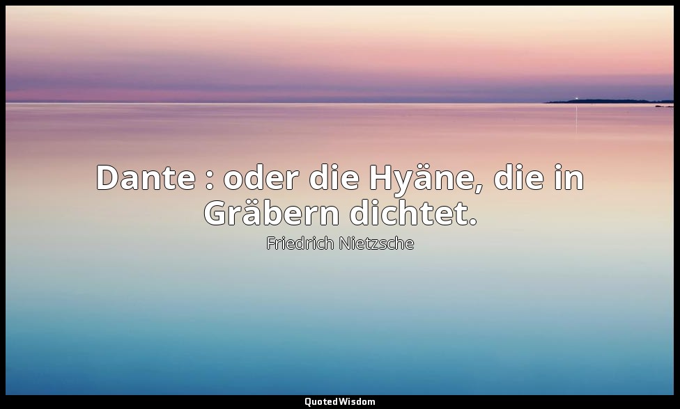 " Dante : oder die Hyäne, die in Gräbern dichtet. " - Götzen-Dämmerung, Streifzü — Friedrich Nietzsche
