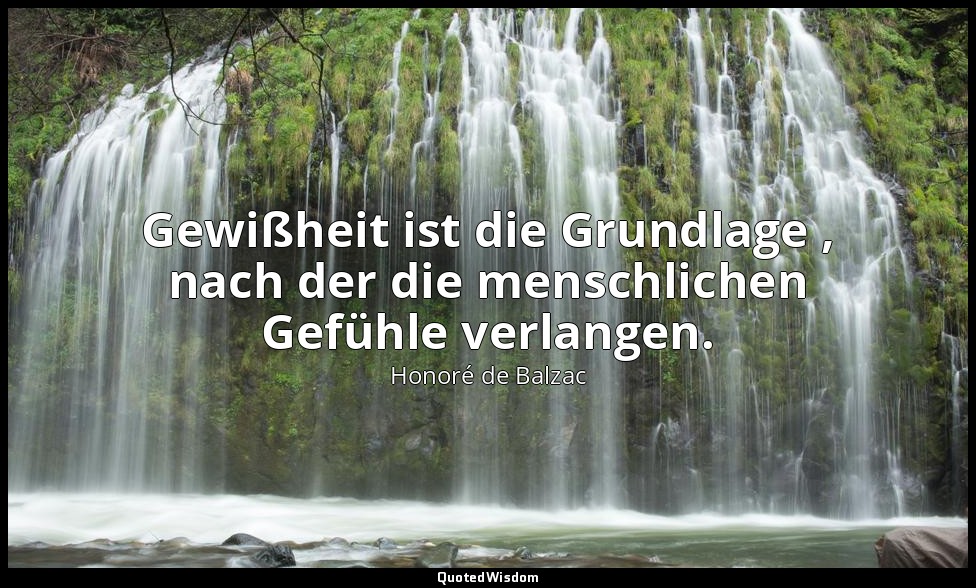 Gewißheit ist die Grundlage , nach der die menschlichen Gefühle verlangen. — Honoré de Balzac