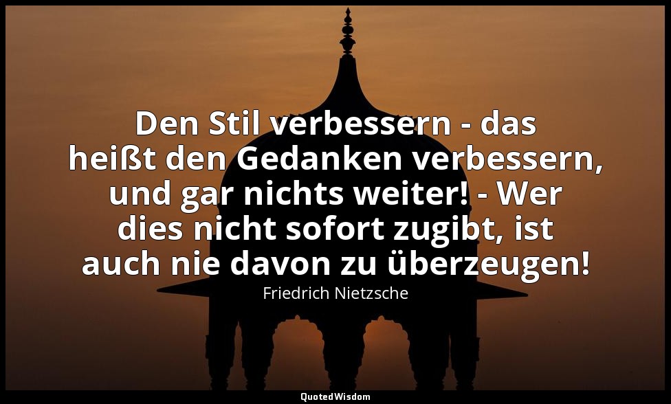 "Den Stil verbessern - das heißt den Gedanken verbessern, und gar nichts weiter! — Friedrich Nietzsche