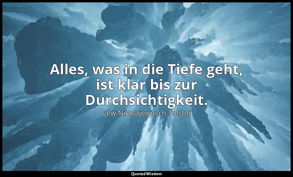 "Alles, was in die Tiefe geht, ist klar bis zur Durchsichtigkeit." - Tagebücher, — Lew Nikolajewitsch Tolstoi
