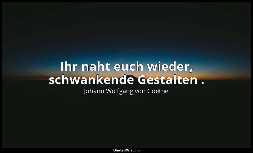 "Ihr naht euch wieder, schwankende Gestalten ." – Faust I, Vers 1 – Zueignung →  — Johann Wolfgang von Goethe