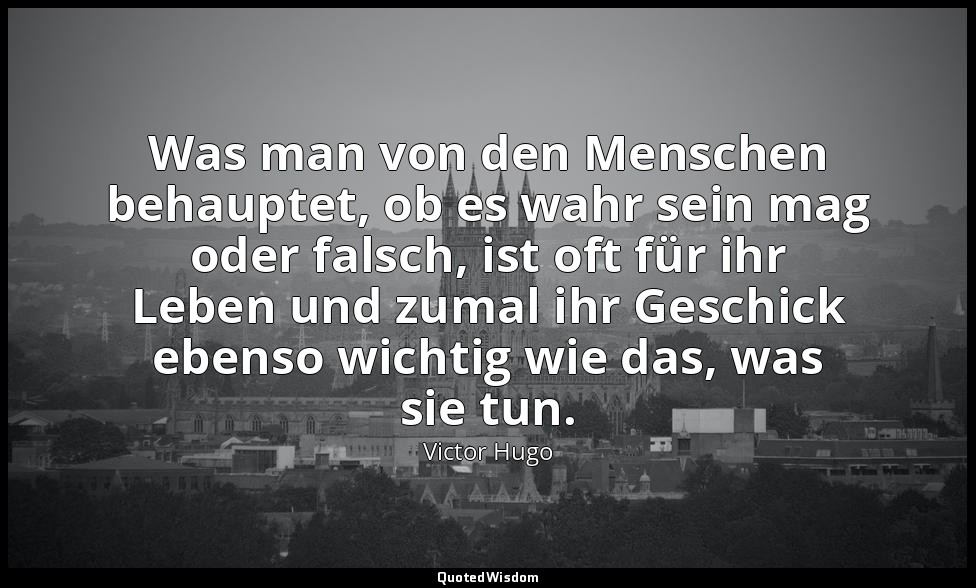 "Was man von den Menschen behauptet, ob es wahr sein mag oder falsch, ist oft fü — Victor Hugo