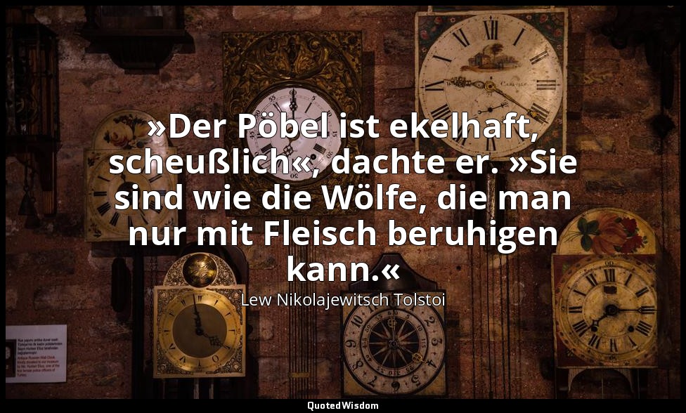 "»Der Pöbel ist ekelhaft, scheußlich«, dachte er. »Sie sind wie die Wölfe, die m — Lew Nikolajewitsch Tolstoi