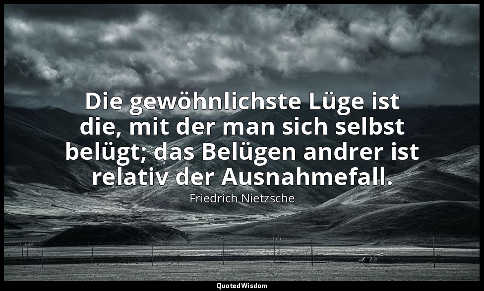 "Die gewöhnlichste Lüge ist die, mit der man sich selbst belügt; das Belügen and — Friedrich Nietzsche