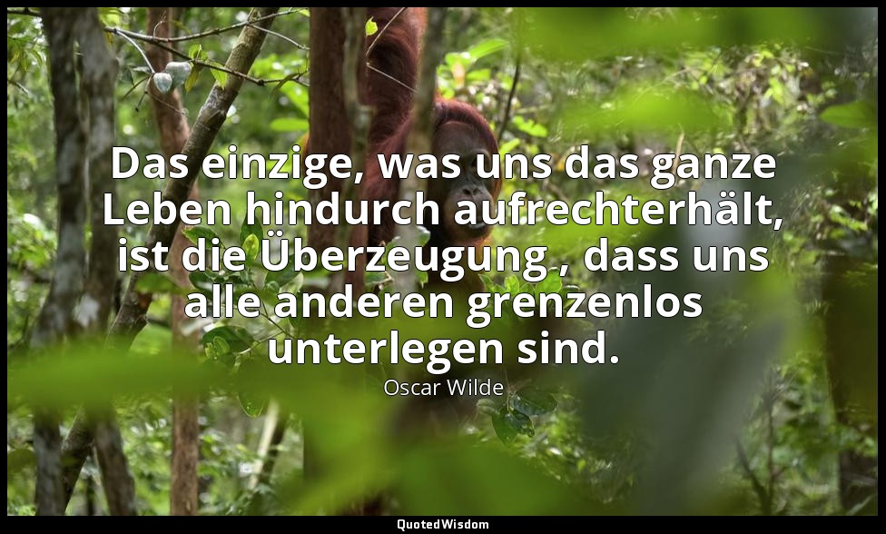 "Das einzige, was uns das ganze Leben hindurch aufrechterhält, ist die Überzeugu — Oscar Wilde