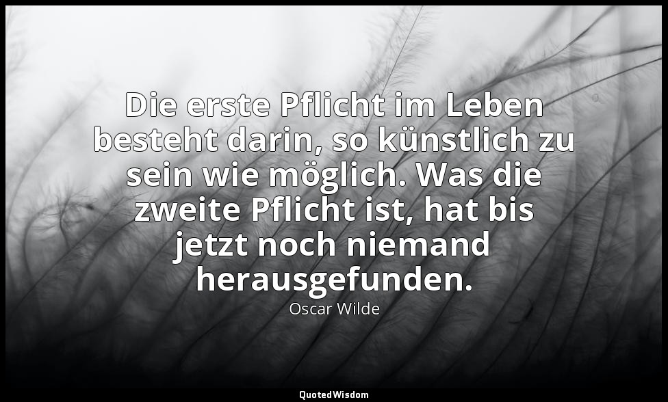 "Die erste Pflicht im Leben besteht darin, so künstlich zu sein wie möglich. Was — Oscar Wilde