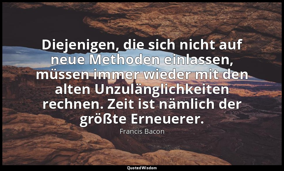 "Diejenigen, die sich nicht auf neue Methoden einlassen, müssen immer wieder mit — Francis Bacon