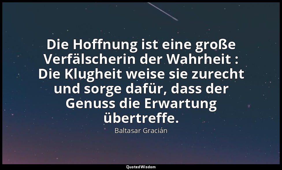 Die Hoffnung ist eine große Verfälscherin der Wahrheit : Die Klugheit weise sie  — Baltasar Gracián