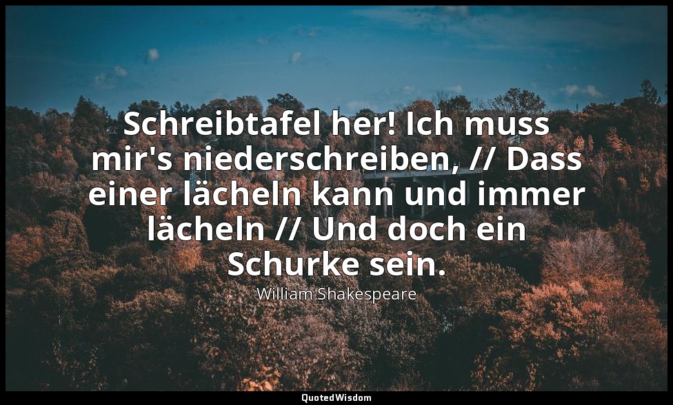 "Schreibtafel her! Ich muss mir's niederschreiben, // Dass einer lächeln kann un — William Shakespeare