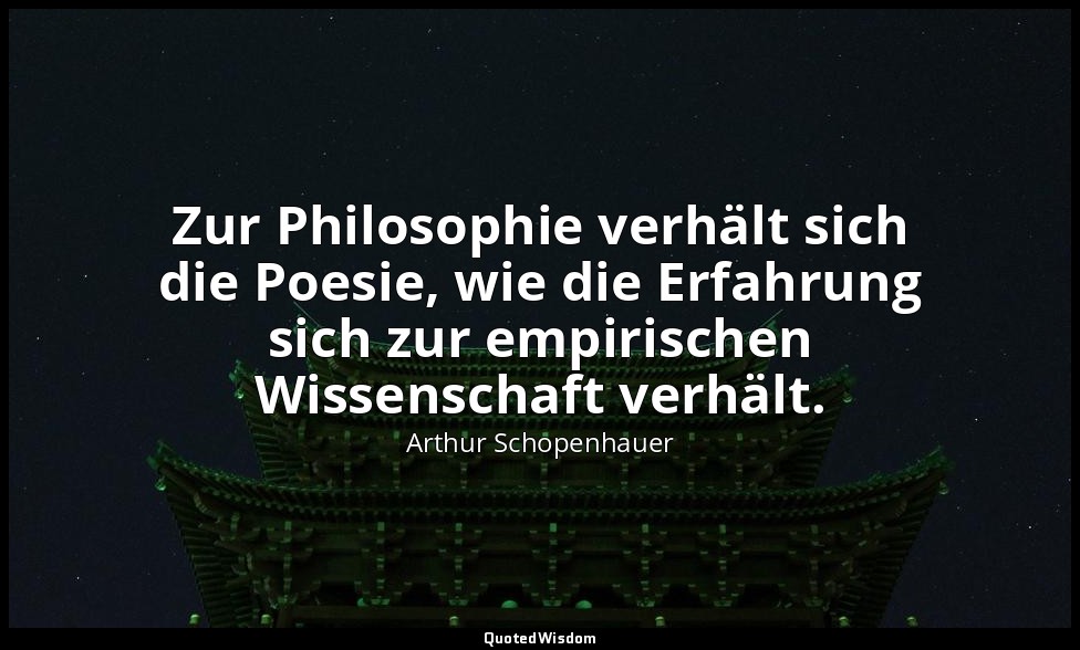 "Zur Philosophie verhält sich die Poesie, wie die Erfahrung sich zur empirischen — Arthur Schopenhauer