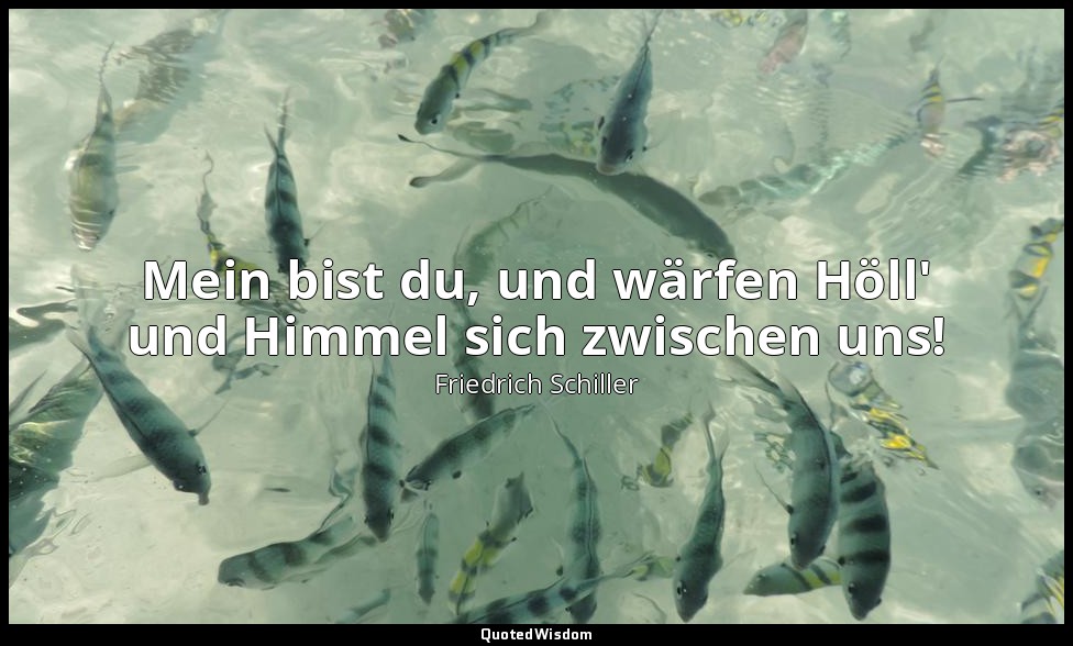 " Mein bist du, und wärfen Höll' und Himmel sich zwischen uns!" - Kabale und Lie — Friedrich Schiller