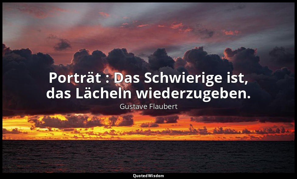 Porträt : Das Schwierige ist, das Lächeln wiederzugeben. — Gustave Flaubert