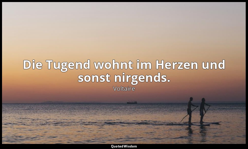 "Die Tugend wohnt im Herzen und sonst nirgends." - Die Briefe Amabeds, 1. Brief  — Voltaire