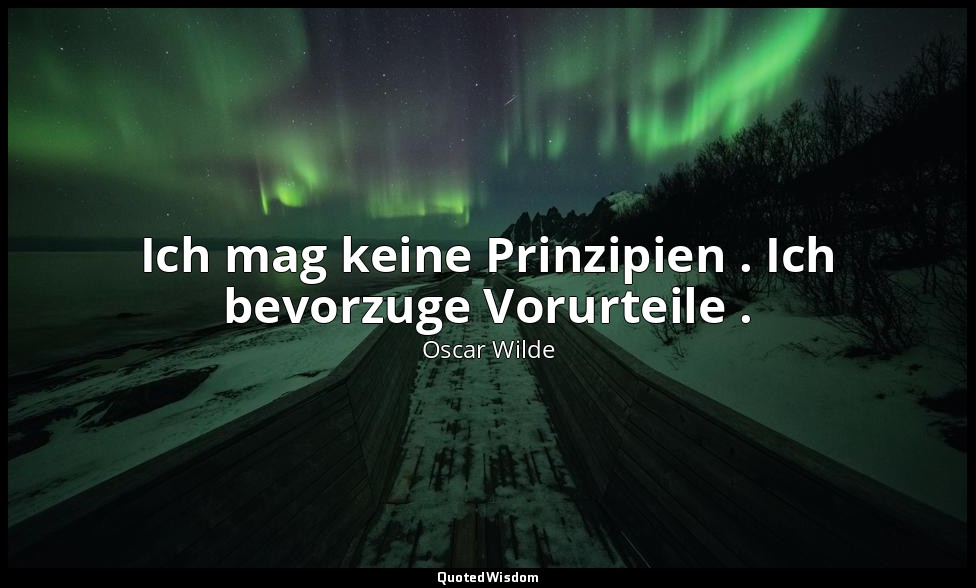 "Ich mag keine Prinzipien . Ich bevorzuge Vorurteile ." - Ein idealer Gatte, 4.  — Oscar Wilde