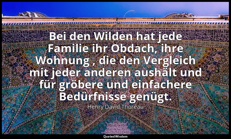 Bei den Wilden hat jede Familie ihr Obdach, ihre Wohnung , die den Vergleich mit — Henry David Thoreau