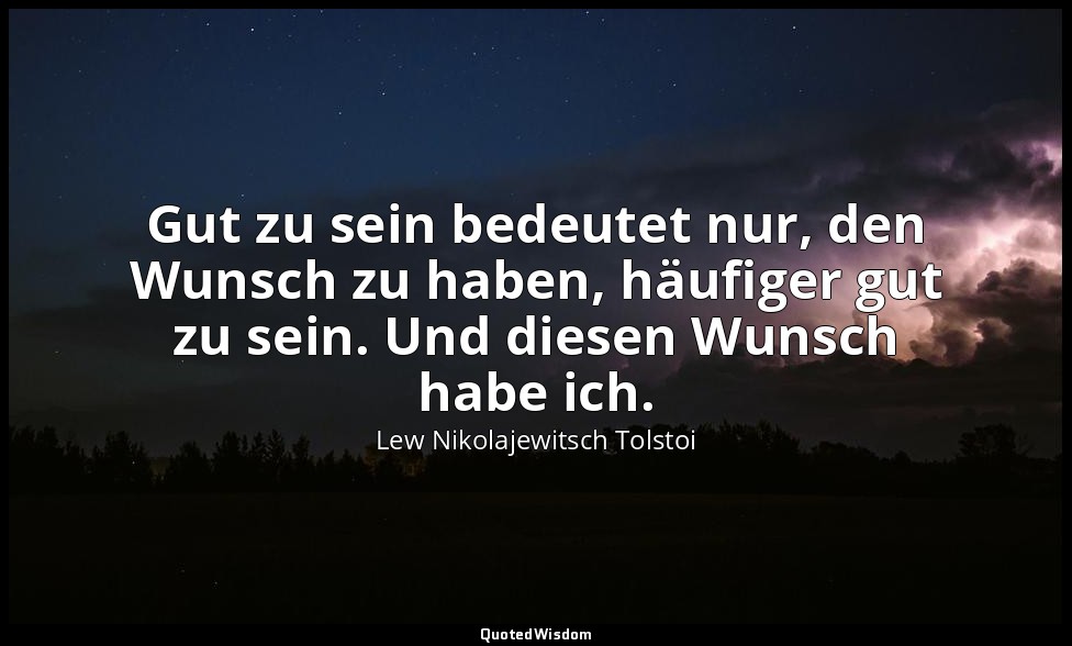 " Gut zu sein bedeutet nur, den Wunsch zu haben, häufiger gut zu sein. Und diese — Lew Nikolajewitsch Tolstoi