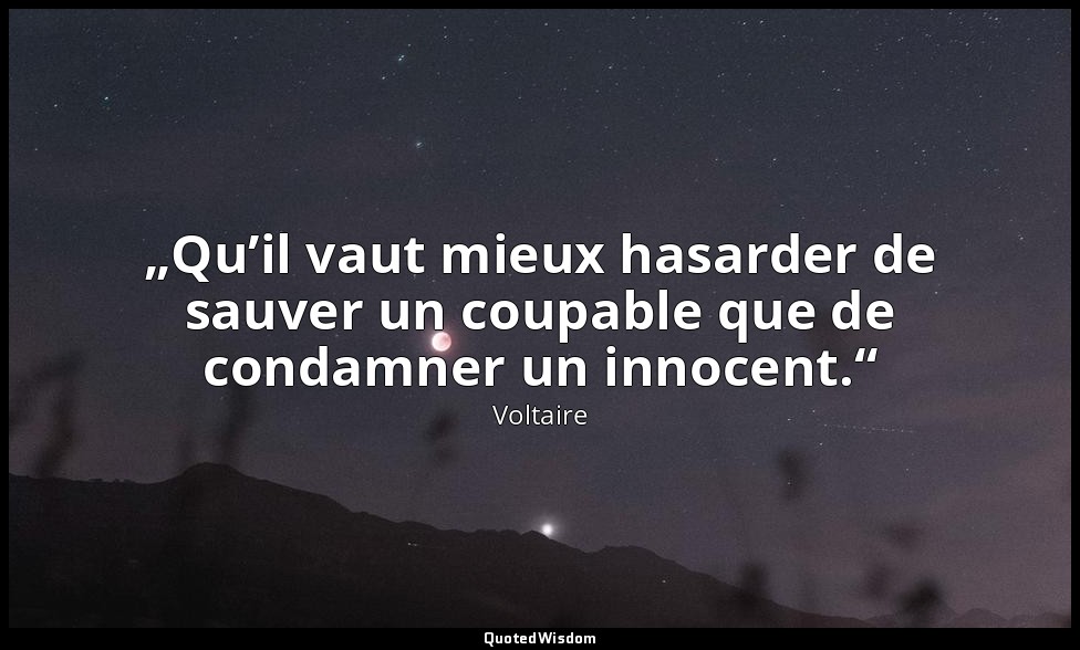 „Qu’il vaut mieux hasarder de sauver un coupable que de condamner un innocent.“ — Voltaire