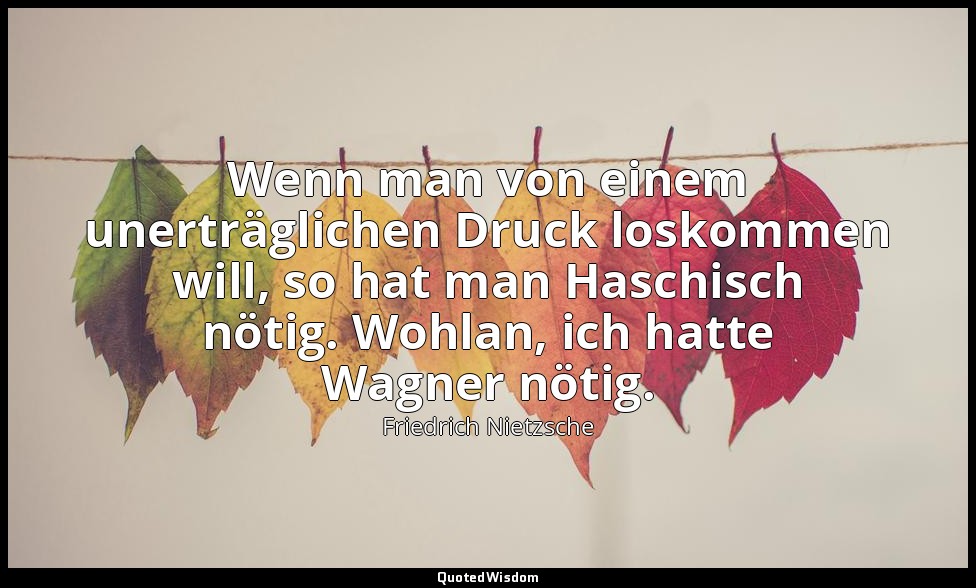 "Wenn man von einem unerträglichen Druck loskommen will, so hat man Haschisch nö — Friedrich Nietzsche