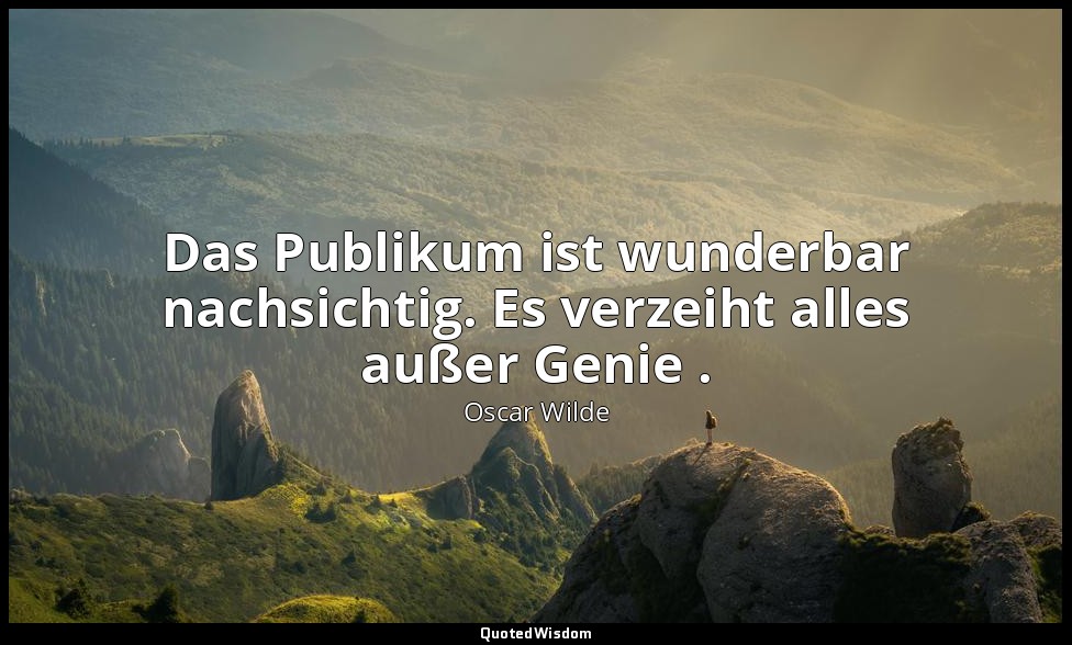 "Das Publikum ist wunderbar nachsichtig. Es verzeiht alles außer Genie ." - Der  — Oscar Wilde
