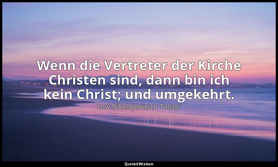 "Wenn die Vertreter der Kirche Christen sind, dann bin ich kein Christ; und umge — Lew Nikolajewitsch Tolstoi