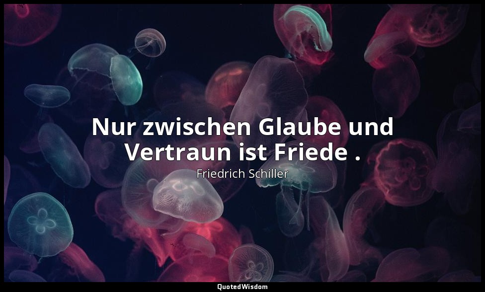 "Nur zwischen Glaube und Vertraun ist Friede ." - Wallensteins Tod, III, 18 / Wa — Friedrich Schiller