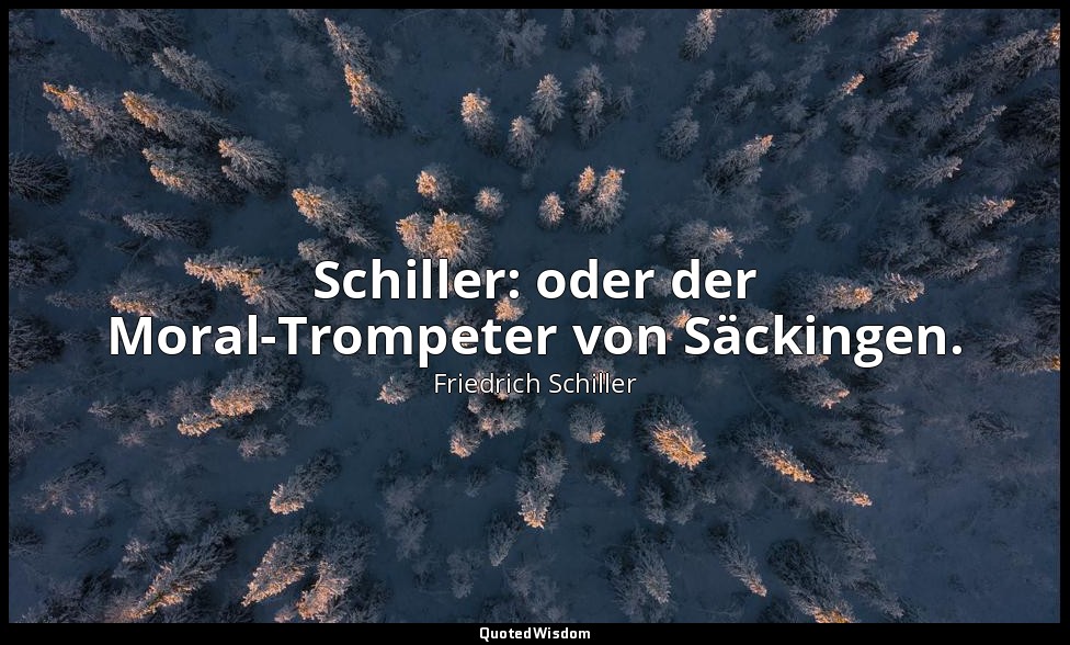"Schiller: oder der Moral-Trompeter von Säckingen." - Friedrich Nietzsche : Götz — Friedrich Schiller