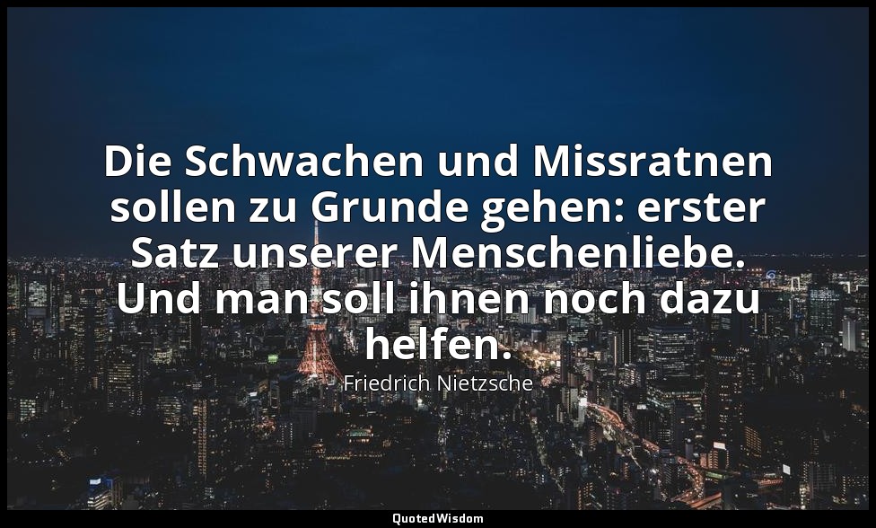"Die Schwachen und Missratnen sollen zu Grunde gehen: erster Satz unserer Mensch — Friedrich Nietzsche