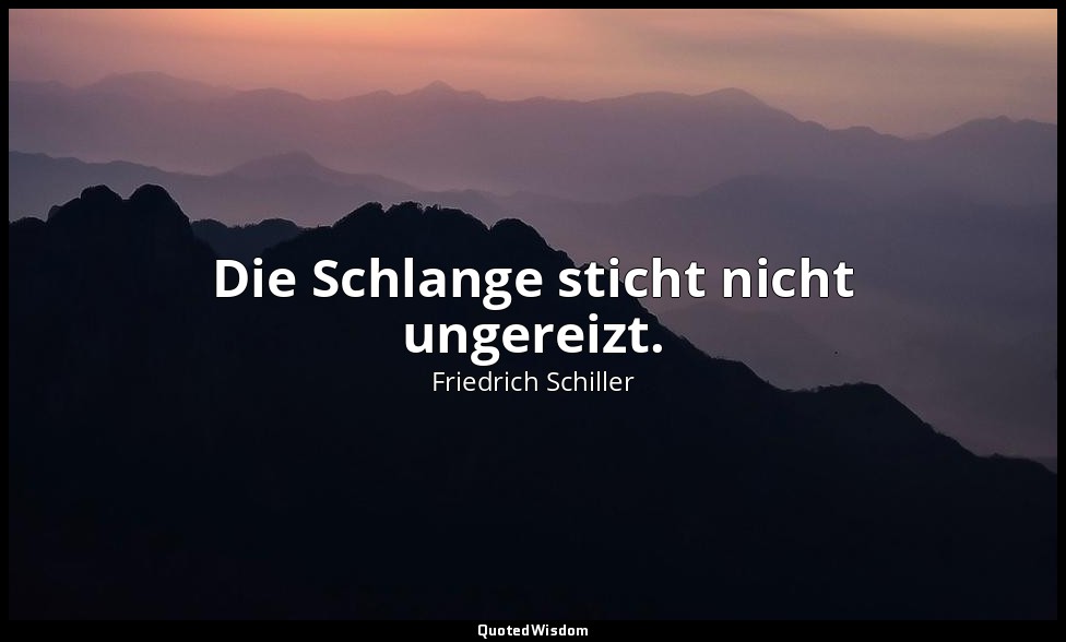 "Die Schlange sticht nicht ungereizt." - Wilhelm Tell, I , 3 / Tell, S. 34 , — Friedrich Schiller