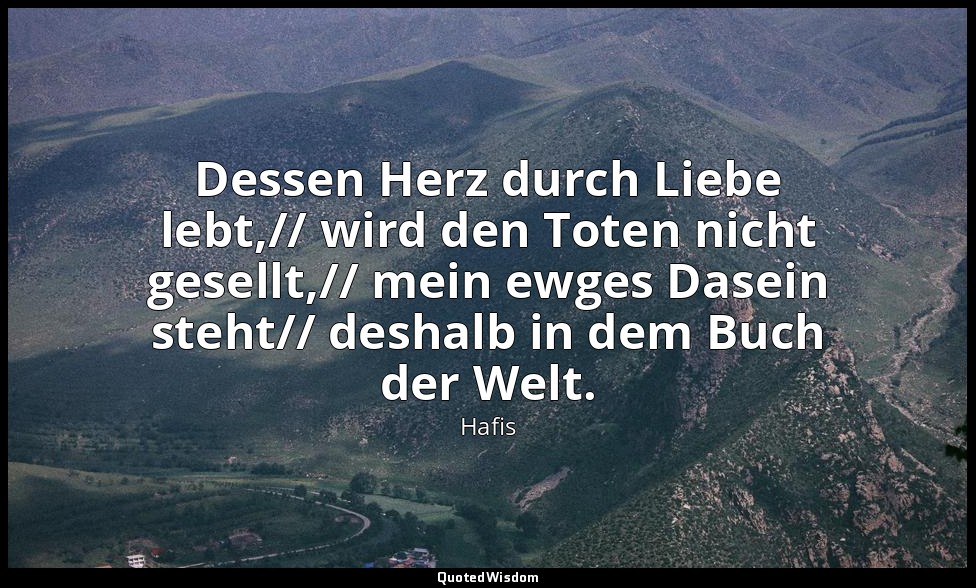 Dessen Herz durch Liebe lebt,// wird den Toten nicht gesellt,// mein ewges Dasei — Hafis