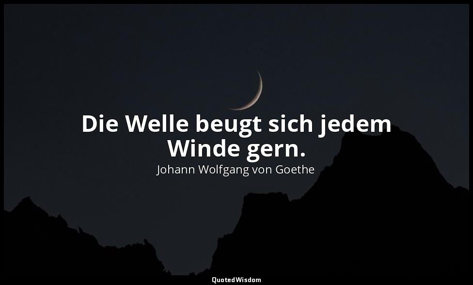 "Die Welle beugt sich jedem Winde gern." – Faust II, Vers 7853 / Thales — Johann Wolfgang von Goethe