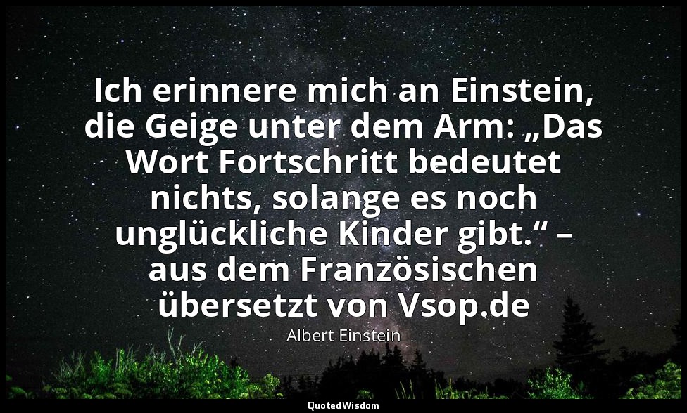 Ich erinnere mich an Einstein, die Geige unter dem Arm: „Das Wort Fortschritt be — Albert Einstein