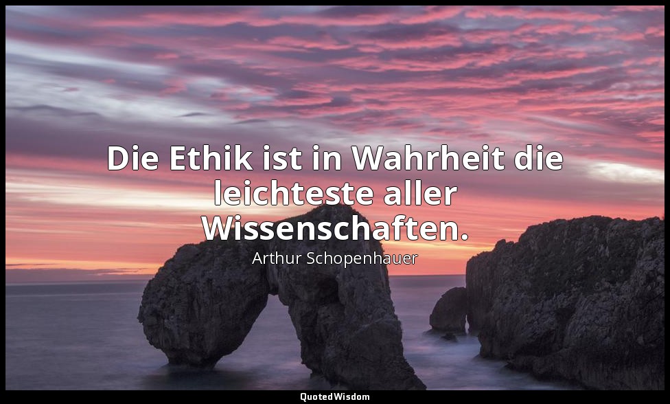 "Die Ethik ist in Wahrheit die leichteste aller Wissenschaften." - Grundlagen de — Arthur Schopenhauer
