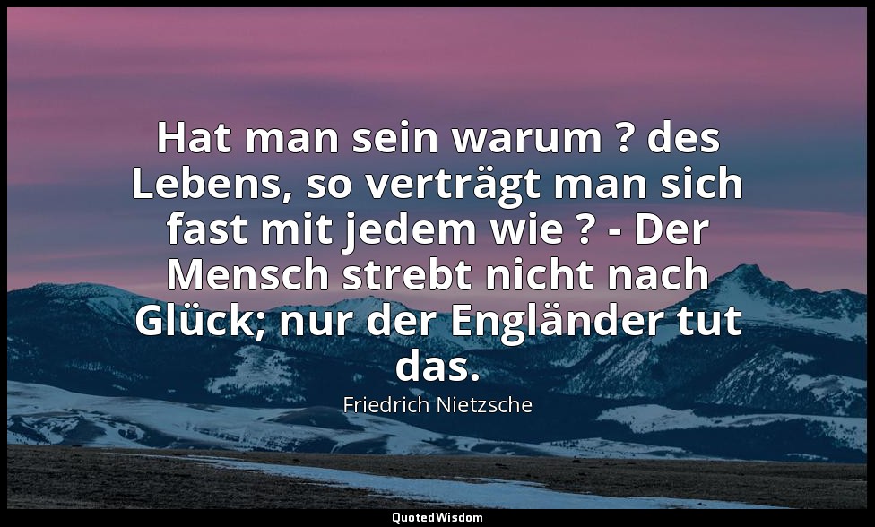 "Hat man sein warum ? des Lebens, so verträgt man sich fast mit jedem wie ? - De — Friedrich Nietzsche