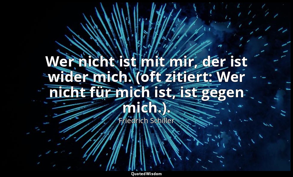"Wer nicht ist mit mir, der ist wider mich. (oft zitiert: Wer nicht für mich ist — Friedrich Schiller