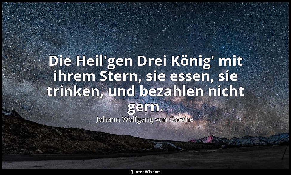 "Die Heil'gen Drei König' mit ihrem Stern, sie essen, sie trinken, und bezahlen  — Johann Wolfgang von Goethe