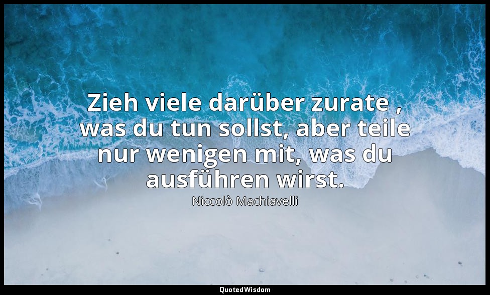 "Zieh viele darüber zurate , was du tun sollst, aber teile nur wenigen mit, was  — Niccolò Machiavelli