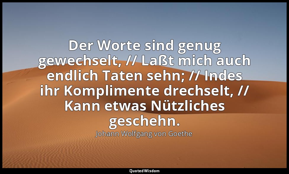 "Der Worte sind genug gewechselt, // Laßt mich auch endlich Taten sehn; // Indes — Johann Wolfgang von Goethe