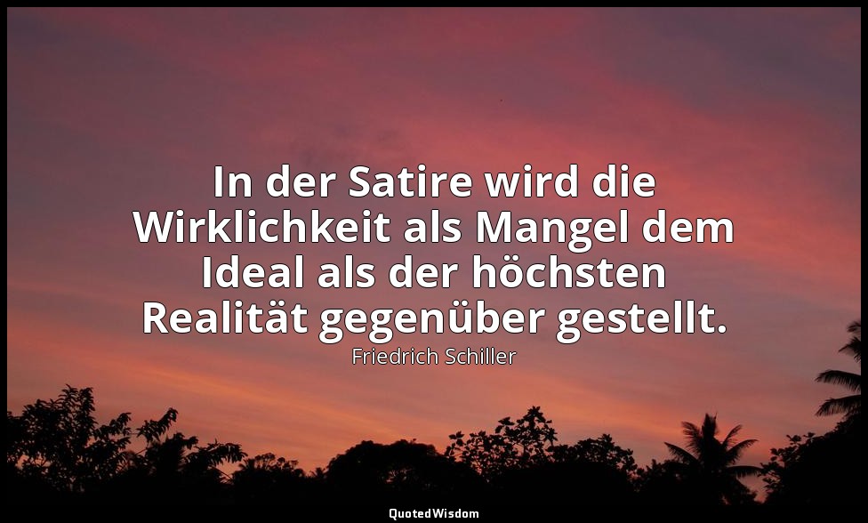 "In der Satire wird die Wirklichkeit als Mangel dem Ideal als der höchsten Reali — Friedrich Schiller