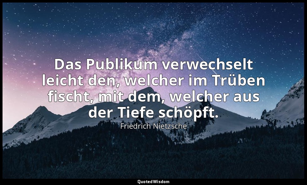 "Das Publikum verwechselt leicht den, welcher im Trüben fischt, mit dem, welcher — Friedrich Nietzsche