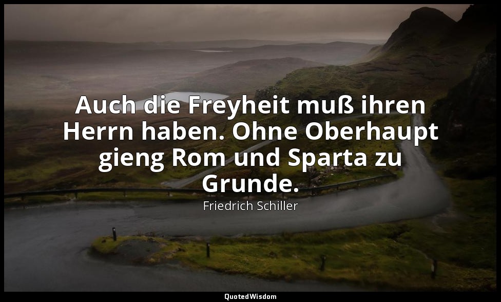 "Auch die Freyheit muß ihren Herrn haben. Ohne Oberhaupt gieng Rom und Sparta zu — Friedrich Schiller