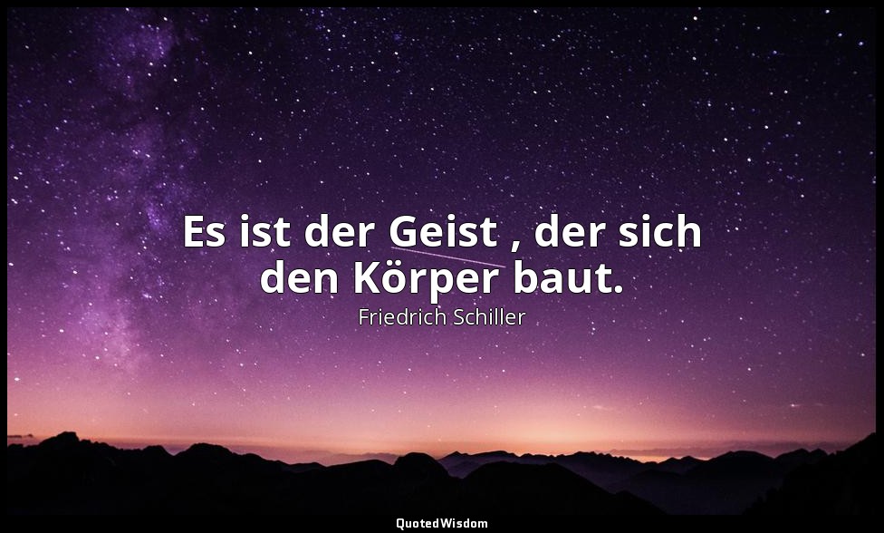 "Es ist der Geist , der sich den Körper baut." - Wallensteins Tod, III,13 / Wall — Friedrich Schiller