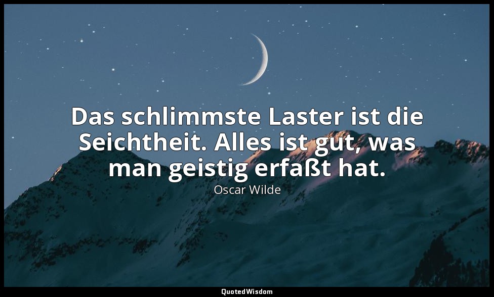 "Das schlimmste Laster ist die Seichtheit. Alles ist gut, was man geistig erfaßt — Oscar Wilde