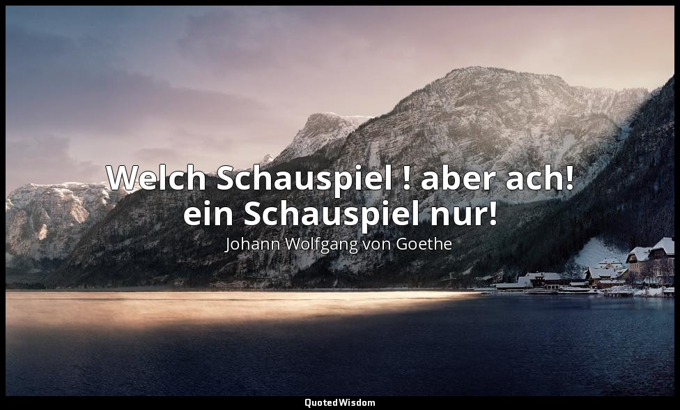 "Welch Schauspiel ! aber ach! ein Schauspiel nur!" – Faust I, Vers 454 / Faust — Johann Wolfgang von Goethe