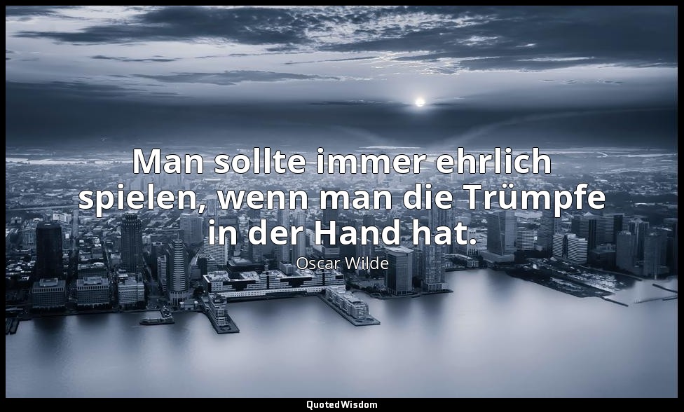 "Man sollte immer ehrlich spielen, wenn man die Trümpfe in der Hand hat." - Ein  — Oscar Wilde