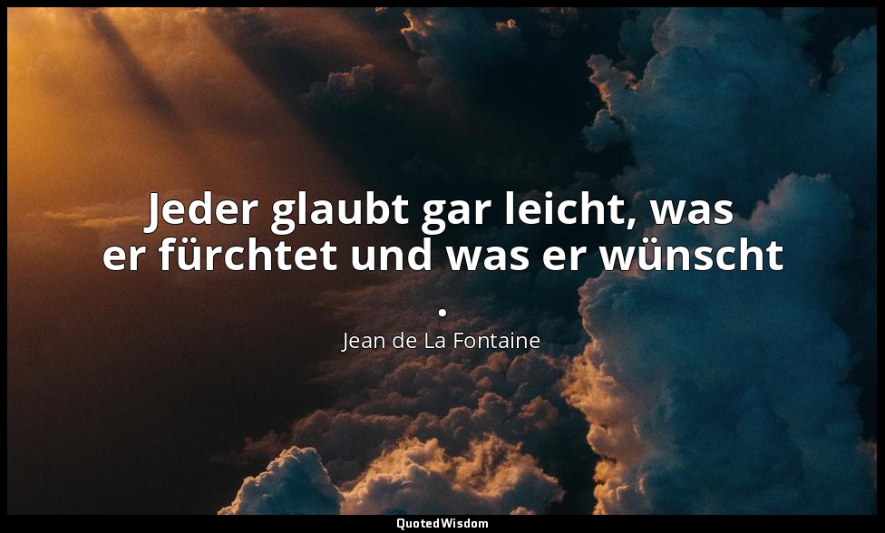 Jeder glaubt gar leicht, was er fürchtet und was er wünscht . — Jean de La Fontaine