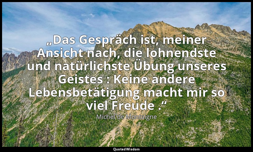 „Das Gespräch ist, meiner Ansicht nach, die lohnendste und natürlichste Übung un — Michel de Montaigne