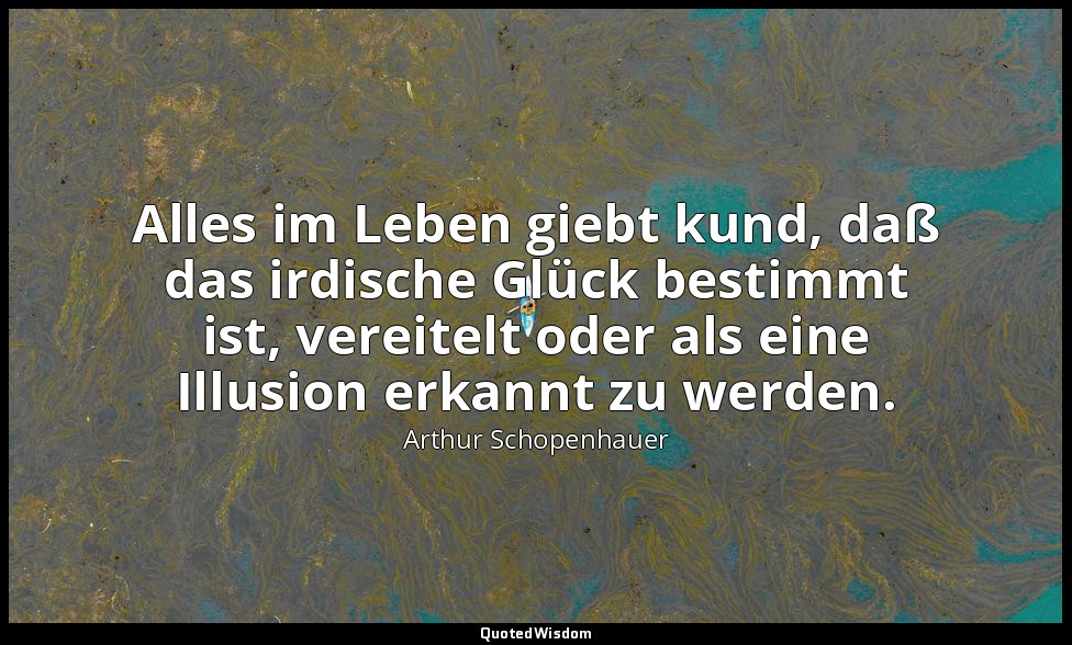 "Alles im Leben giebt kund, daß das irdische Glück bestimmt ist, vereitelt oder  — Arthur Schopenhauer