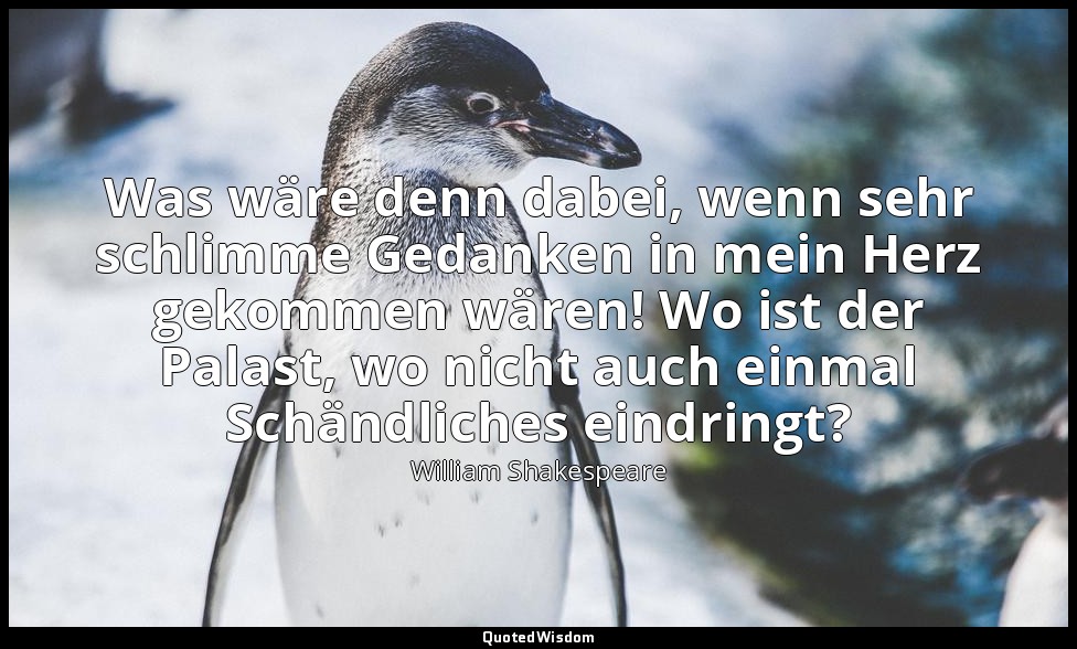 "Was wäre denn dabei, wenn sehr schlimme Gedanken in mein Herz gekommen wären! W — William Shakespeare