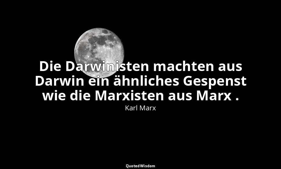 "Die Darwinisten machten aus Darwin ein ähnliches Gespenst wie die Marxisten aus — Karl Marx