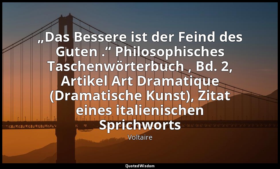 „Das Bessere ist der Feind des Guten .“ Philosophisches Taschenwörterbuch , Bd.  — Voltaire
